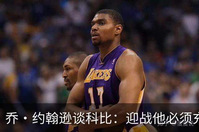 乔·约翰逊谈科比：迎战他必须充分休息，我视这种全能球员为偶像