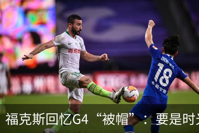 福克斯回忆G4“被帽”：要是时光机在我手里……